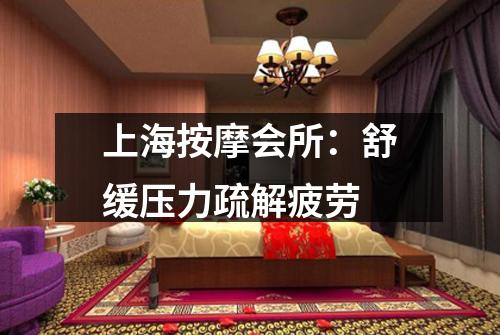 上海按摩会所：舒缓压力疏解疲劳