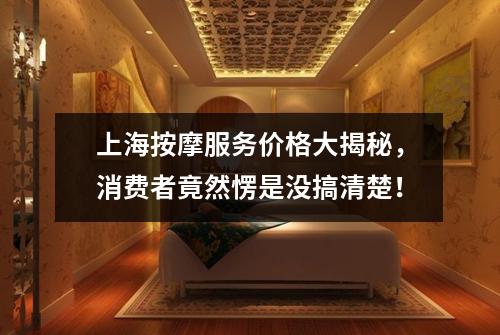 上海按摩服务价格大揭秘，消费者竟然愣是没搞清楚！