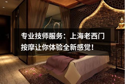 专业技师服务：上海老西门按摩让你体验全新感觉！