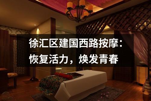 徐汇区建国西路按摩：恢复活力，焕发青春