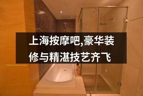 上海按摩吧,豪华装修与精湛技艺齐飞