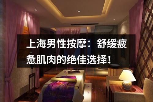 上海男性按摩：舒缓疲惫肌肉的绝佳选择！