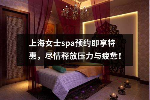 上海女士spa预约即享特惠，尽情释放压力与疲惫！