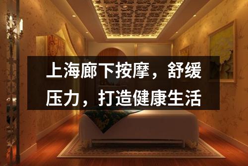上海廊下按摩，舒缓压力，打造健康生活