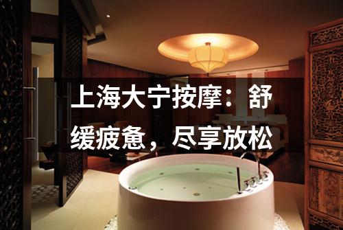 上海大宁按摩：舒缓疲惫，尽享放松