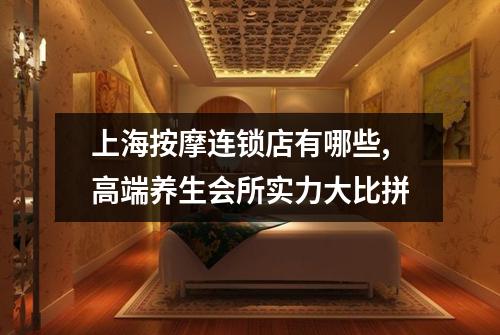 上海按摩连锁店有哪些,高端养生会所实力大比拼
