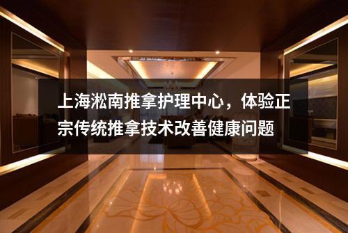 上海淞南推拿护理中心，体验正宗传统推拿技术改善健康问题