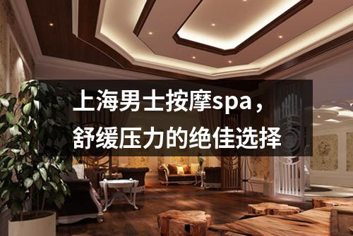 上海男士按摩spa，舒缓压力的绝佳选择