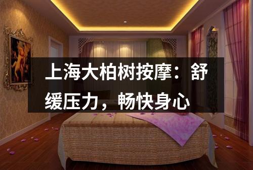 上海大柏树按摩：舒缓压力，畅快身心