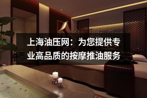 上海油压网：为您提供专业高品质的按摩推油服务