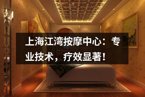 上海江湾按摩中心：专业技术，疗效显著！