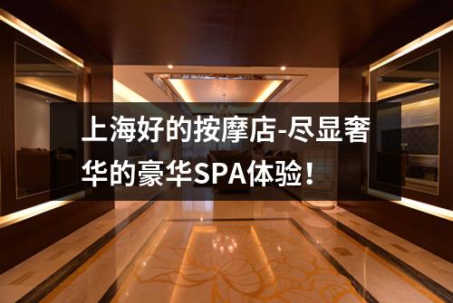 上海好的按摩店-尽显奢华的豪华SPA体验！