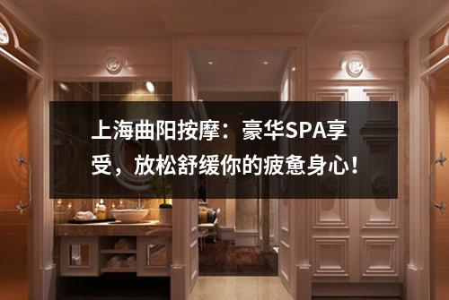 上海曲阳按摩：豪华SPA享受，放松舒缓你的疲惫身心！