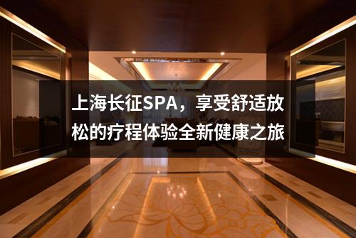 上海长征SPA，享受舒适放松的疗程体验全新健康之旅