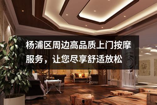 杨浦区周边高品质上门按摩服务，让您尽享舒适放松
