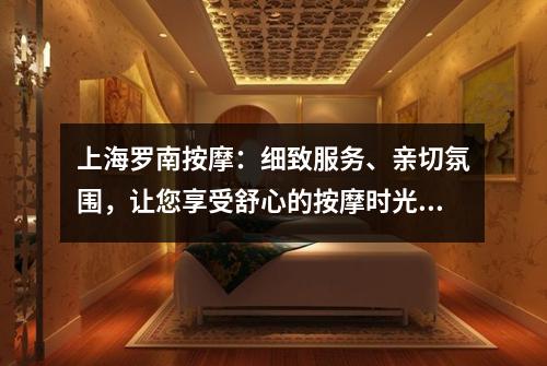 上海罗南按摩：细致服务、亲切氛围，让您享受舒心的按摩时光！