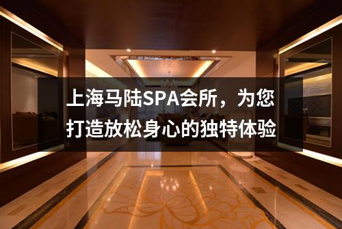 上海马陆SPA会所，为您打造放松身心的独特体验