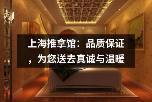 上海推拿馆：品质保证，为您送去真诚与温暖