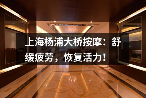 上海杨浦大桥按摩：舒缓疲劳，恢复活力！