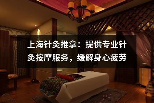 上海针灸推拿：提供专业针灸按摩服务，缓解身心疲劳