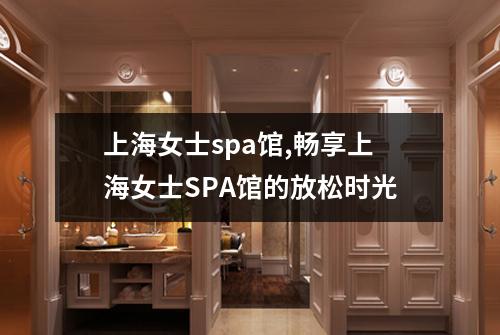 上海女士spa馆,畅享上海女士SPA馆的放松时光