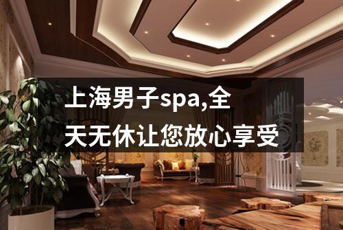 上海男子spa,全天无休让您放心享受