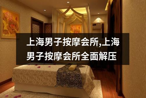 上海男子按摩会所,上海男子按摩会所全面解压