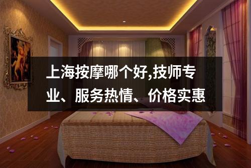 上海按摩哪个好,技师专业、服务热情、价格实惠