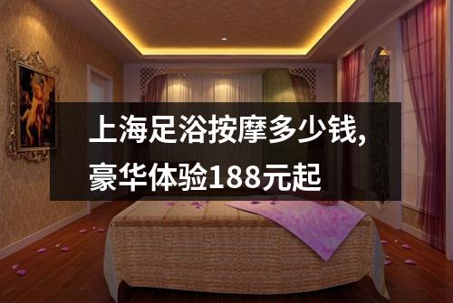 上海足浴按摩多少钱,豪华体验188元起
