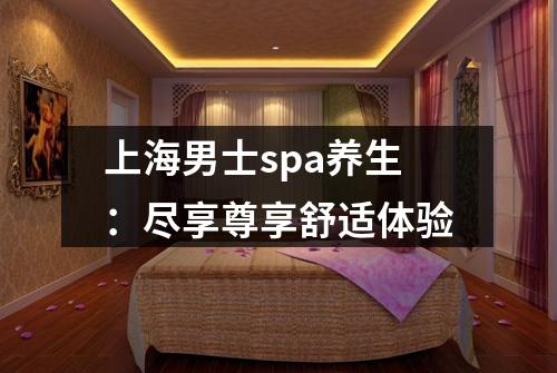 上海男士spa养生：尽享尊享舒适体验