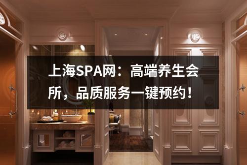 上海SPA网：高端养生会所，品质服务一键预约！