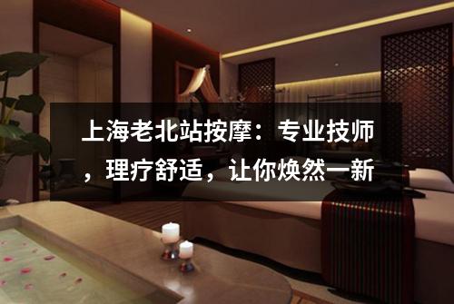 上海老北站按摩：专业技师，理疗舒适，让你焕然一新