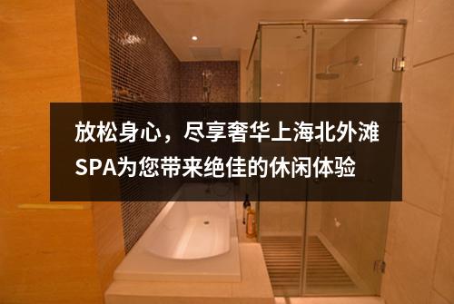 放松身心，尽享奢华上海北外滩SPA为您带来绝佳的休闲体验