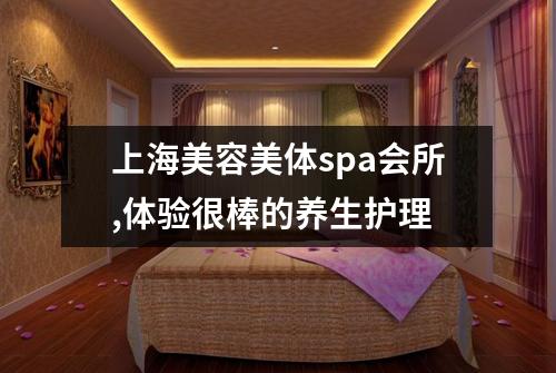上海美容美体spa会所,体验很棒的养生护理
