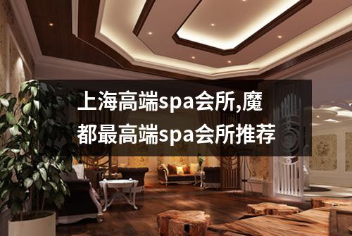 上海高端spa会所,魔都最高端spa会所推荐