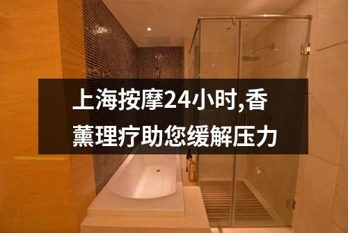 上海按摩24小时,香薰理疗助您缓解压力