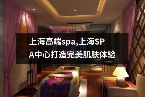 上海高端spa,上海SPA中心打造完美肌肤体验