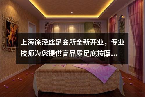 上海徐泾丝足会所全新开业，专业技师为您提供高品质足底按摩体验