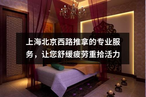 上海北京西路推拿的专业服务，让您舒缓疲劳重拾活力