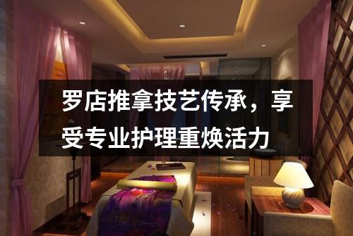 罗店推拿技艺传承，享受专业护理重焕活力