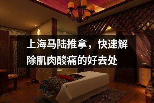 上海马陆推拿，快速解除肌肉酸痛的好去处