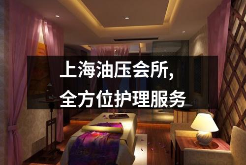 上海油压会所,全方位护理服务