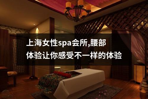 上海女性spa会所,腰部体验让你感受不一样的体验