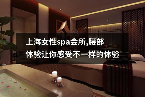 上海女性spa会所,腰部体验让你感受不一样的体验