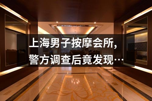 上海男子按摩会所,警方调查后竟发现…