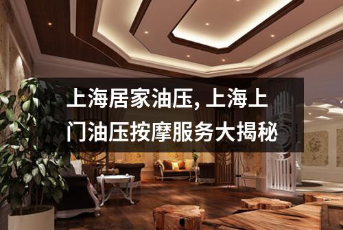 上海居家油压, 上海上门油压按摩服务大揭秘
