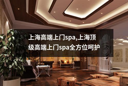 上海高端上门spa,上海顶级高端上门spa全方位呵护