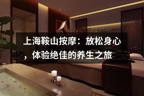 上海鞍山按摩：放松身心，体验绝佳的养生之旅