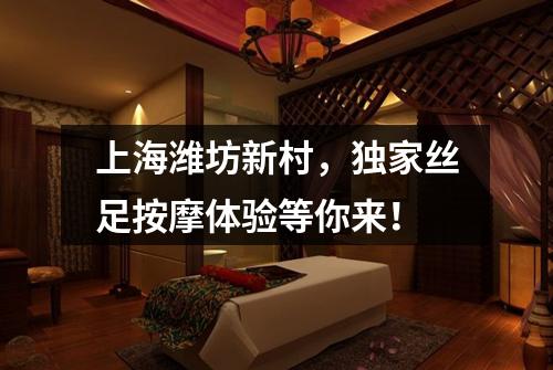 上海潍坊新村，独家丝足按摩体验等你来！