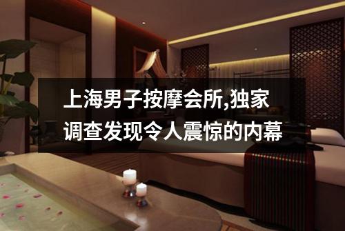 上海男子按摩会所,独家调查发现令人震惊的内幕